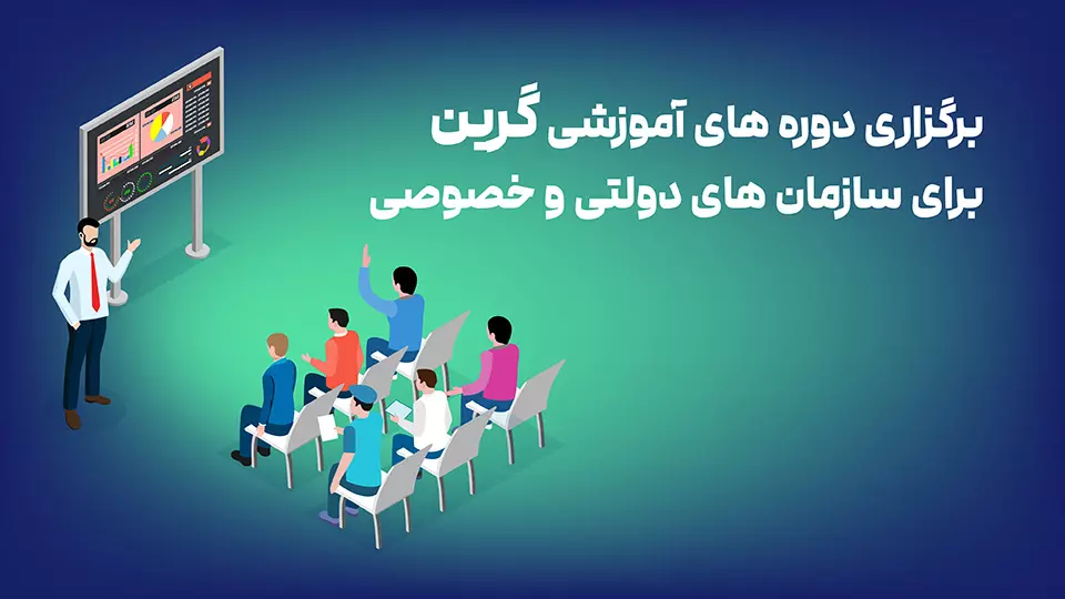 برگزاری دوره های آموزشی گرین برای سازمان های دولتی و خصوصی